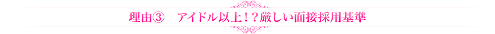 理由③アイドル以上！？厳しい面接採用基準