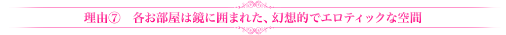 理由⑦各お部屋は鏡に囲まれた、幻想的でエロティックな空間