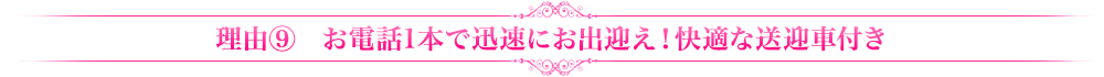 理由⑨お電話1本で迅速にお出迎え！快適な送迎車付き