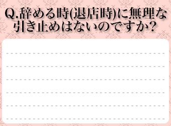 Ｑ．辞める時(退店時)に無理な引き止めはないのですか？